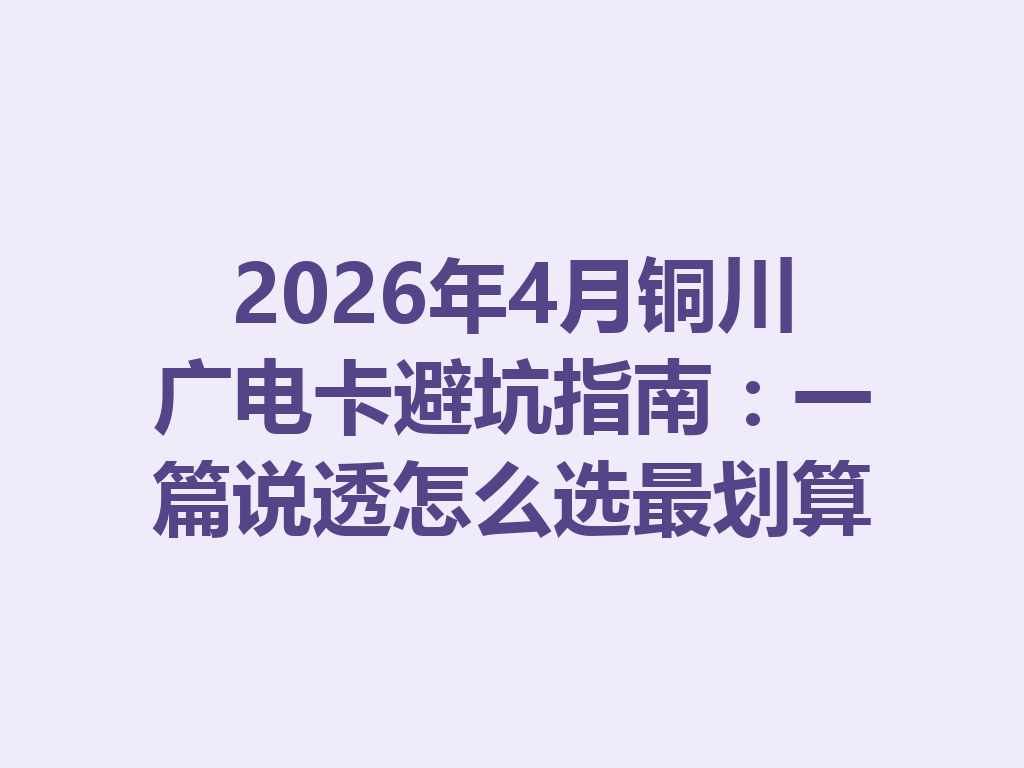 2026年4月铜川广电卡避坑指南：一篇说透怎么选最划算