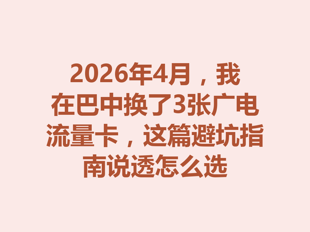 2026年4月，我在巴中换了3张广电流量卡，这篇避坑指南说透怎么选