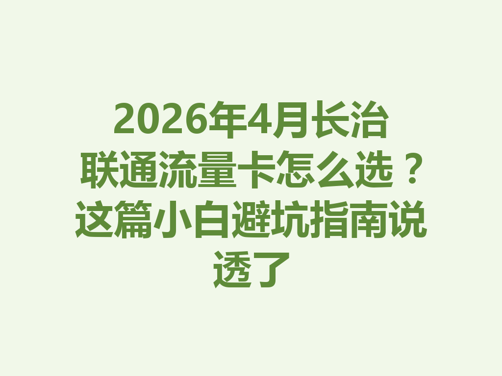 2026年4月长治联通流量卡怎么选？这篇小白避坑指南说透了