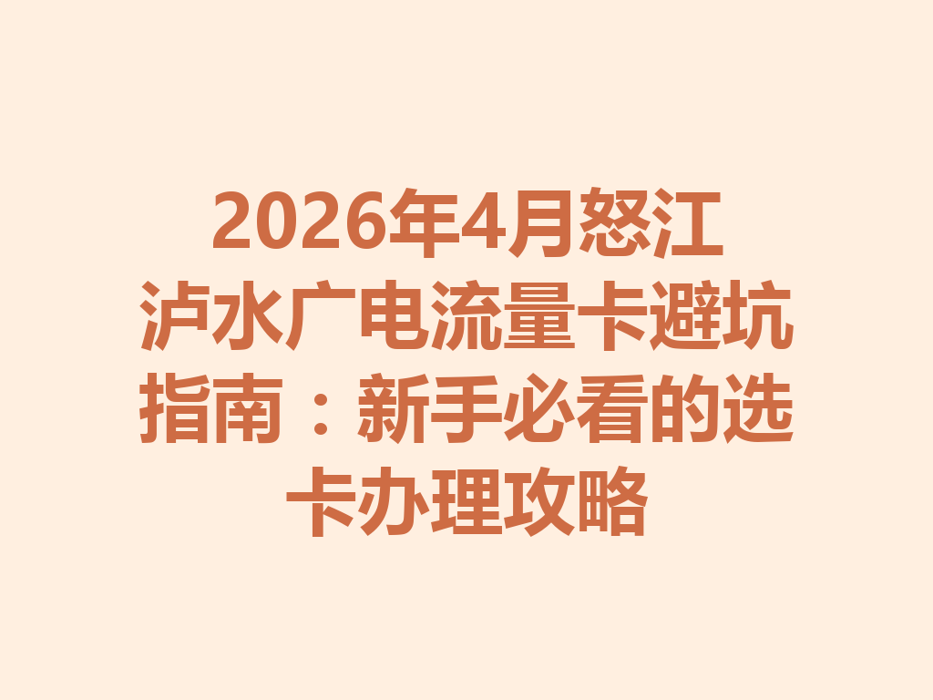2026年4月怒江泸水广电流量卡避坑指南：新手必看的选卡办理攻略