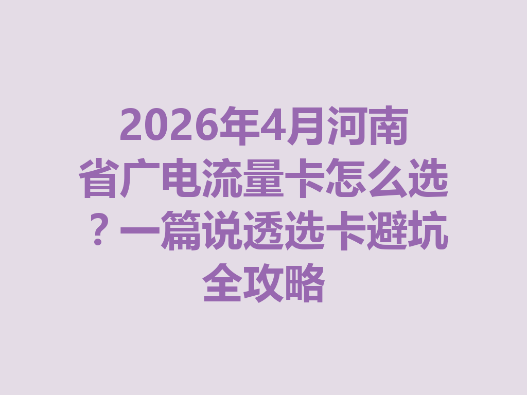 2026年4月河南省广电流量卡怎么选？一篇说透选卡避坑全攻略