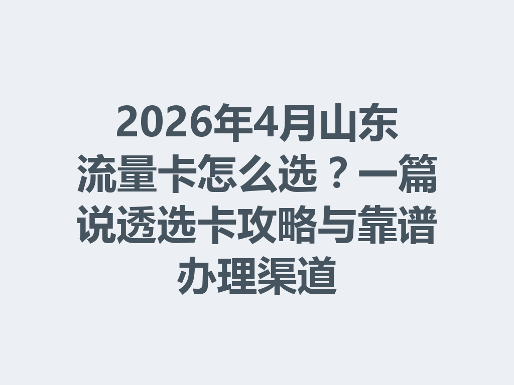 2026年4月山东流量卡怎么选？一篇说透选卡攻略与靠谱办理渠道