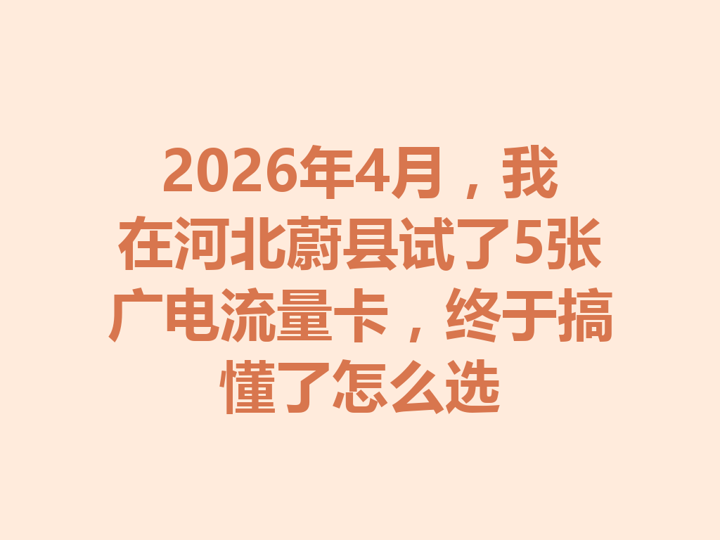 2026年4月,我在河北蔚县试了5张广电流量卡,终于搞懂了怎么选