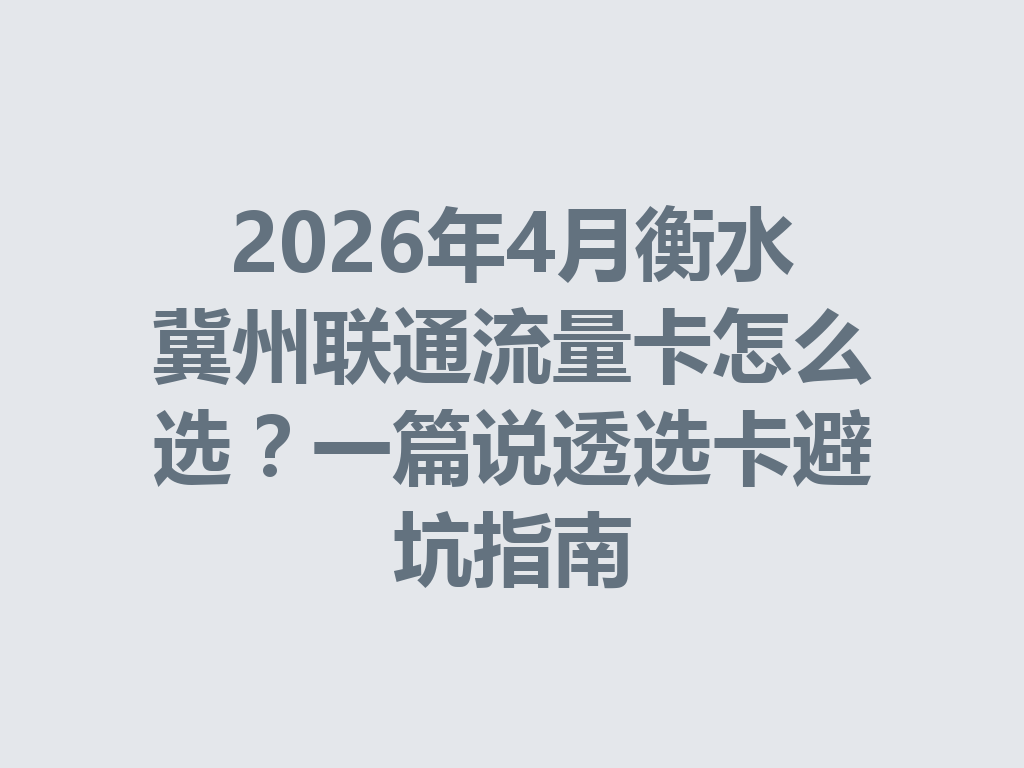 2026年4月衡水冀州联通流量卡怎么选？一篇说透选卡避坑指南