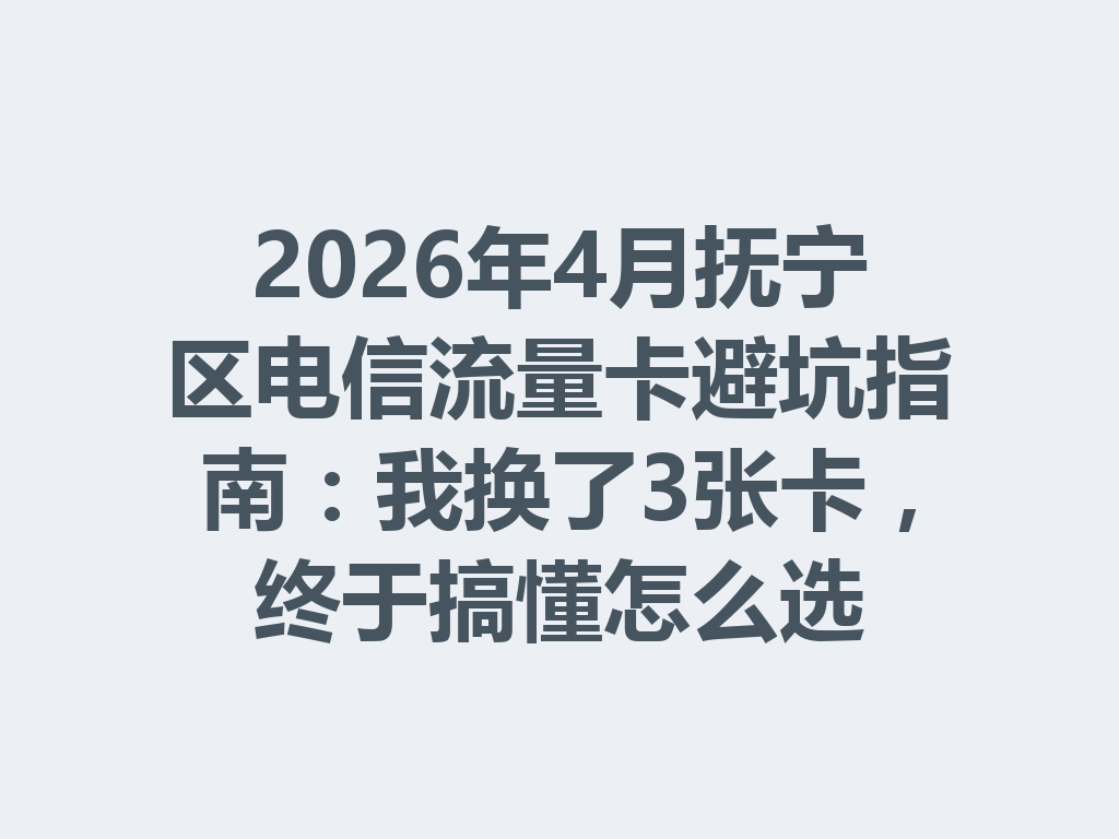 2026年4月抚宁区电信流量卡避坑指南：我换了3张卡，终于搞懂怎么选