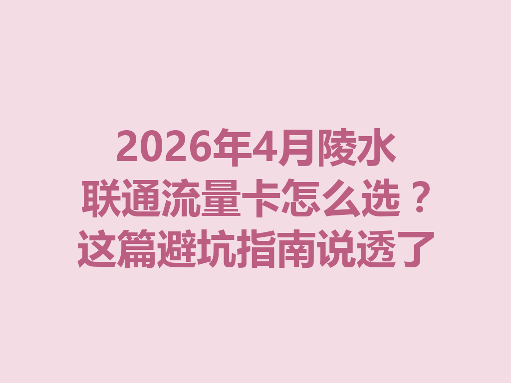 2026年4月陵水联通流量卡怎么选？这篇避坑指南说透了