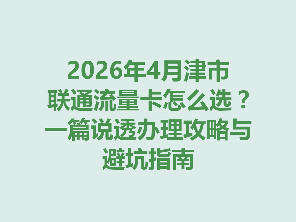 2026年4月津市联通流量卡怎么选？一篇说透办理攻略与避坑指南