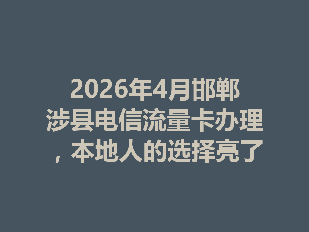 2026年4月邯郸涉县电信流量卡办理，本地人的选择亮了
