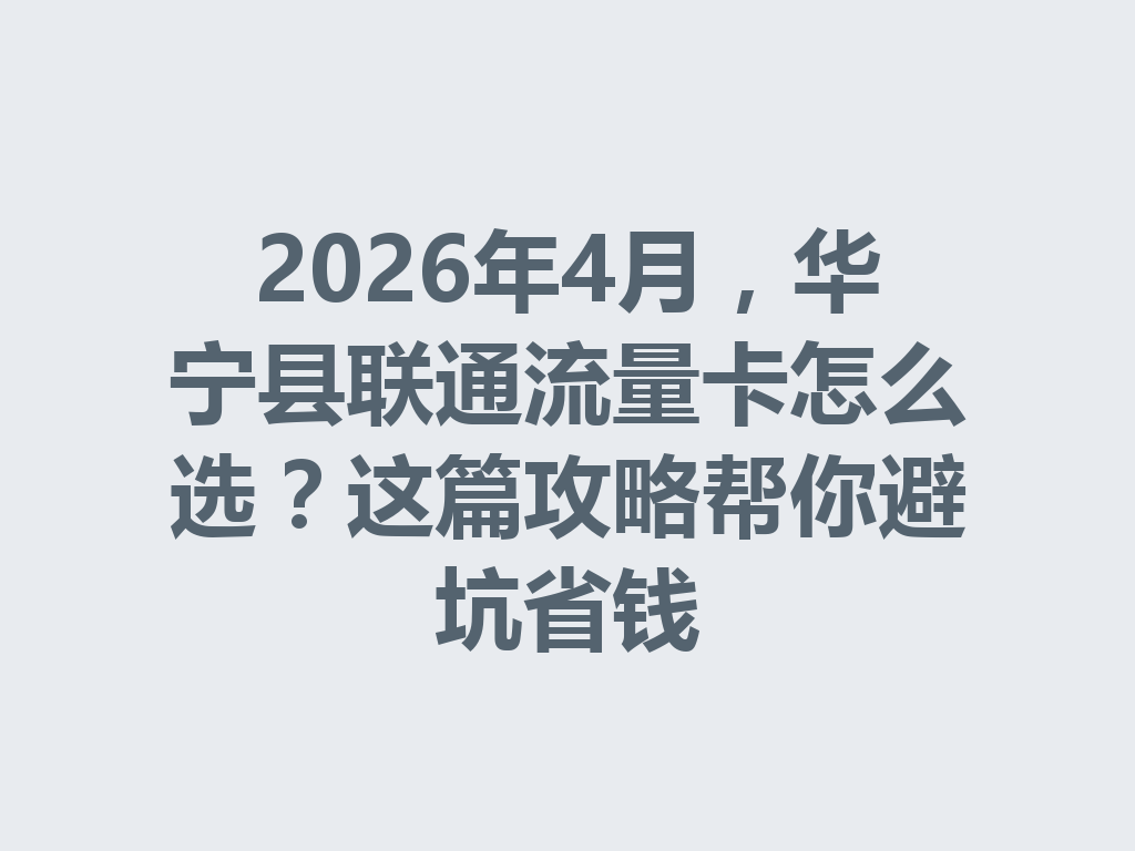 2026年4月，华宁县联通流量卡怎么选？这篇攻略帮你避坑省钱