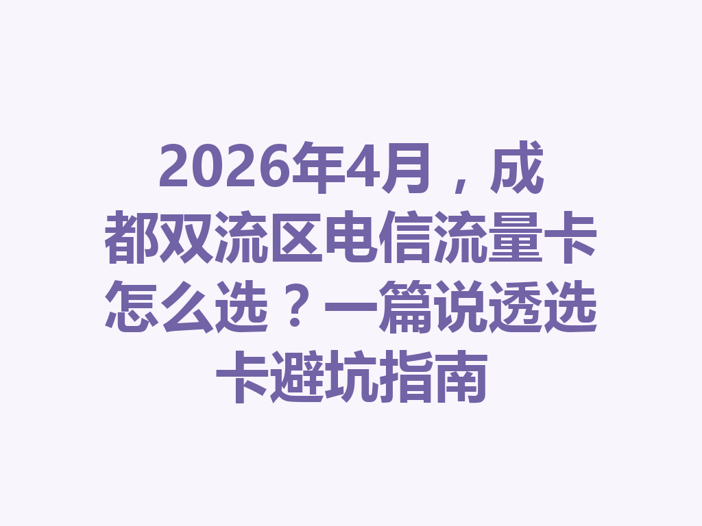 2026年4月，成都双流区电信流量卡怎么选？一篇说透选卡避坑指南