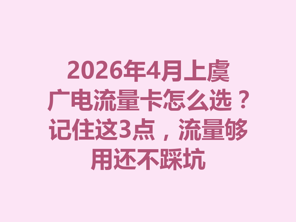2026年4月上虞广电流量卡怎么选？记住这3点，流量够用还不踩坑