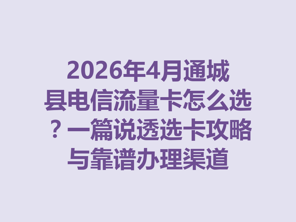 2026年4月通城县电信流量卡怎么选？一篇说透选卡攻略与靠谱办理渠道