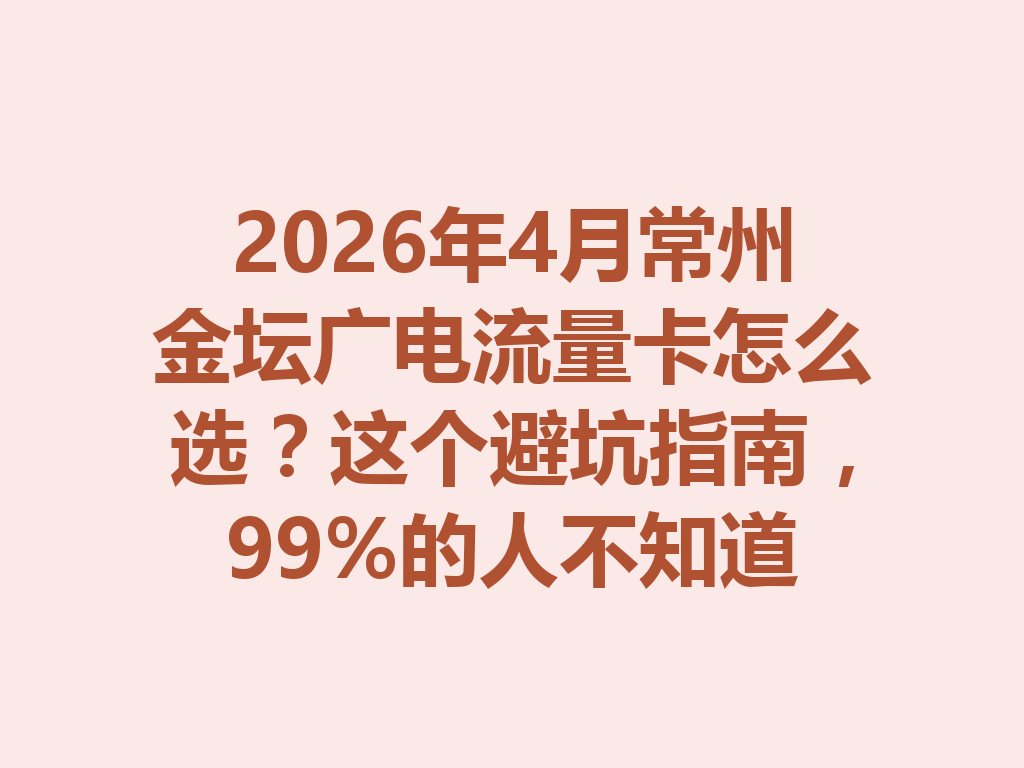 2026年4月常州金坛广电流量卡怎么选？这个避坑指南，99%的人不知道