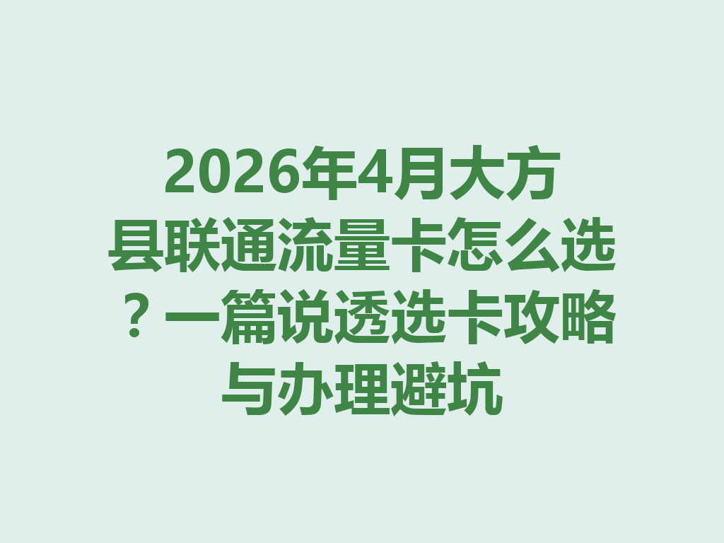 2026年4月大方县联通流量卡怎么选？一篇说透选卡攻略与办理避坑