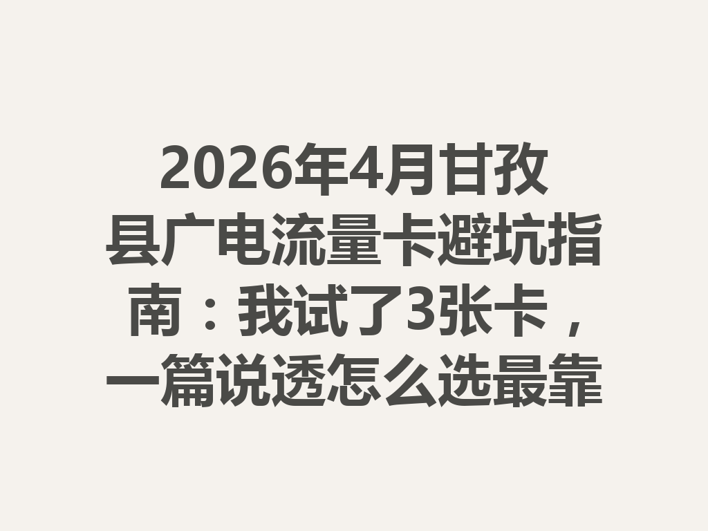 2026年4月甘孜县广电流量卡避坑指南：我试了3张卡，一篇说透怎么选最靠谱