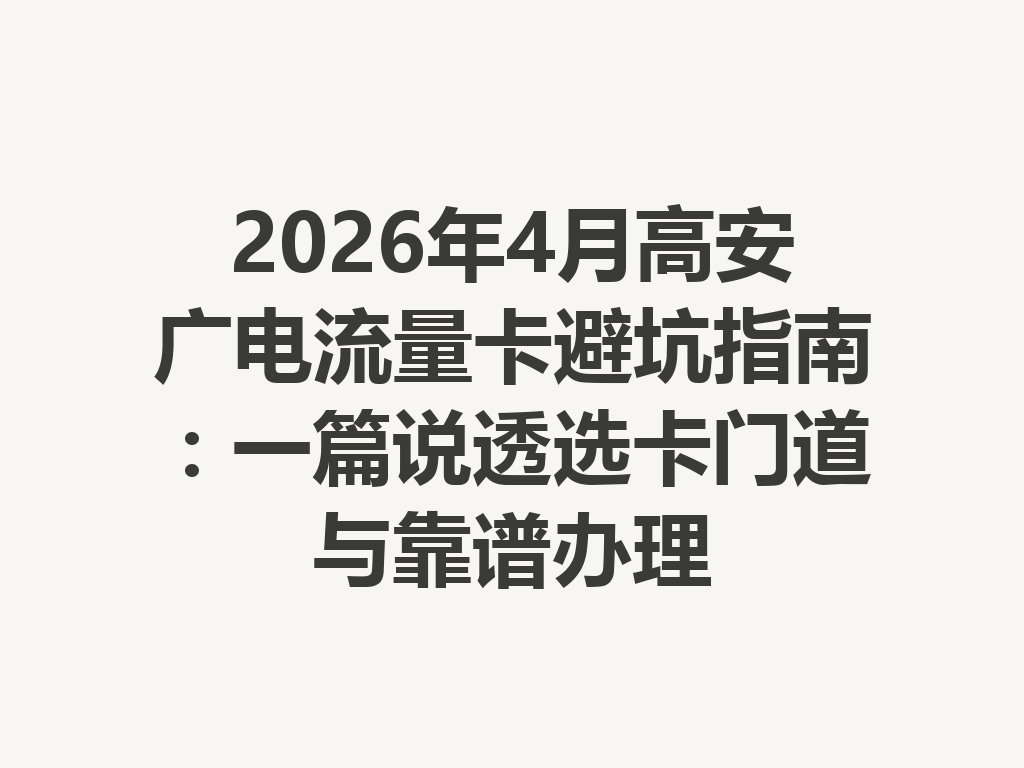 2026年4月高安广电流量卡避坑指南：一篇说透选卡门道与靠谱办理