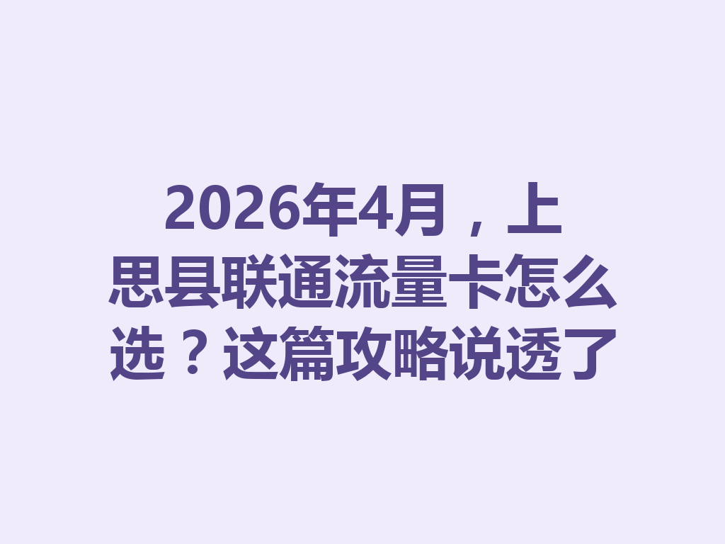 2026年4月，上思县联通流量卡怎么选？这篇攻略说透了
