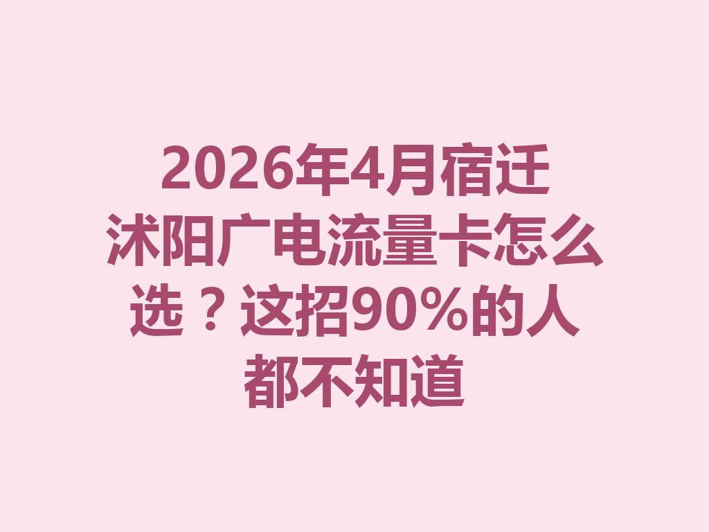 2026年4月宿迁沭阳广电流量卡怎么选？这招90%的人都不知道