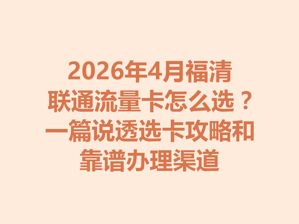 2026年4月福清联通流量卡怎么选？一篇说透选卡攻略和靠谱办理渠道