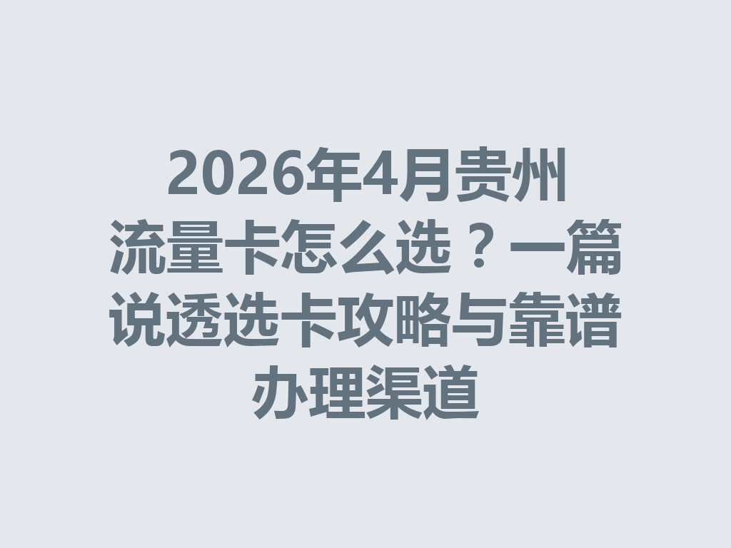 2026年4月贵州流量卡怎么选？一篇说透选卡攻略与靠谱办理渠道