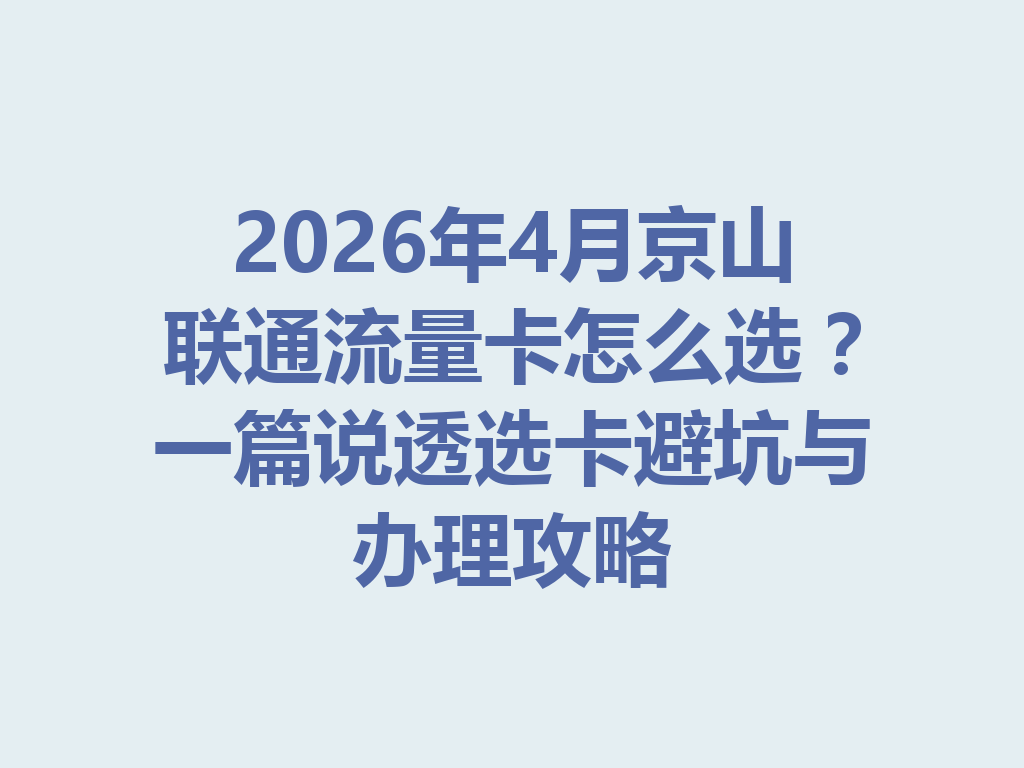 2026年4月京山联通流量卡怎么选？一篇说透选卡避坑与办理攻略