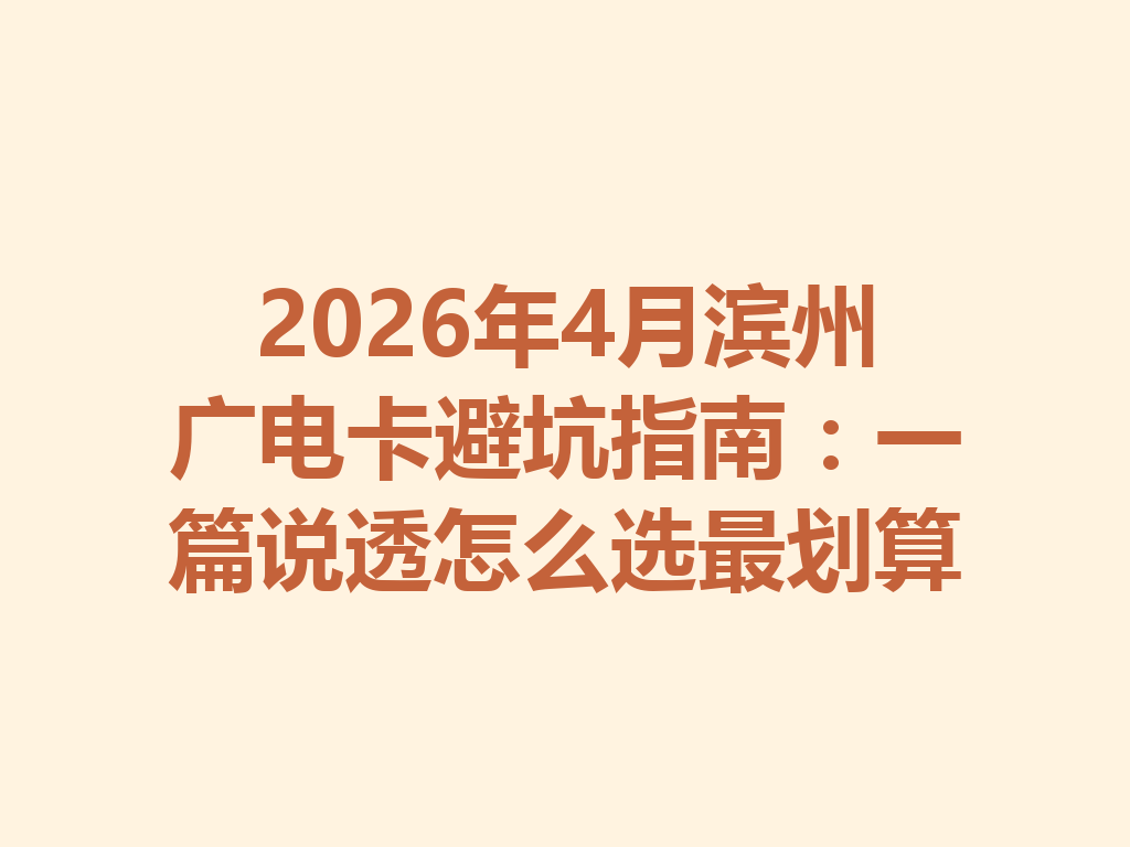 2026年4月滨州广电卡避坑指南：一篇说透怎么选最划算