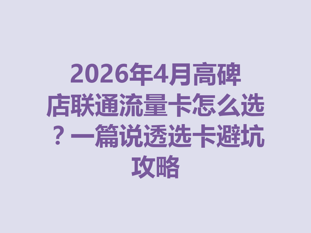 2026年4月高碑店联通流量卡怎么选？一篇说透选卡避坑攻略