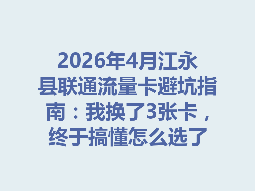 2026年4月江永县联通流量卡避坑指南：我换了3张卡，终于搞懂怎么选了