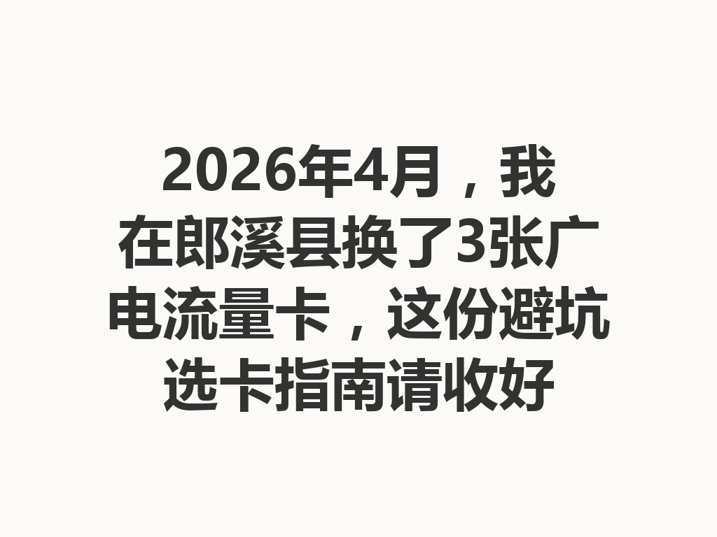 2026年4月，我在郎溪县换了3张广电流量卡，这份避坑选卡指南请收好