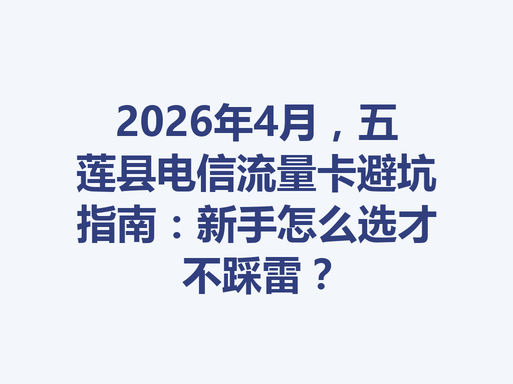 2026年4月，五莲县电信流量卡避坑指南：新手怎么选才不踩雷？