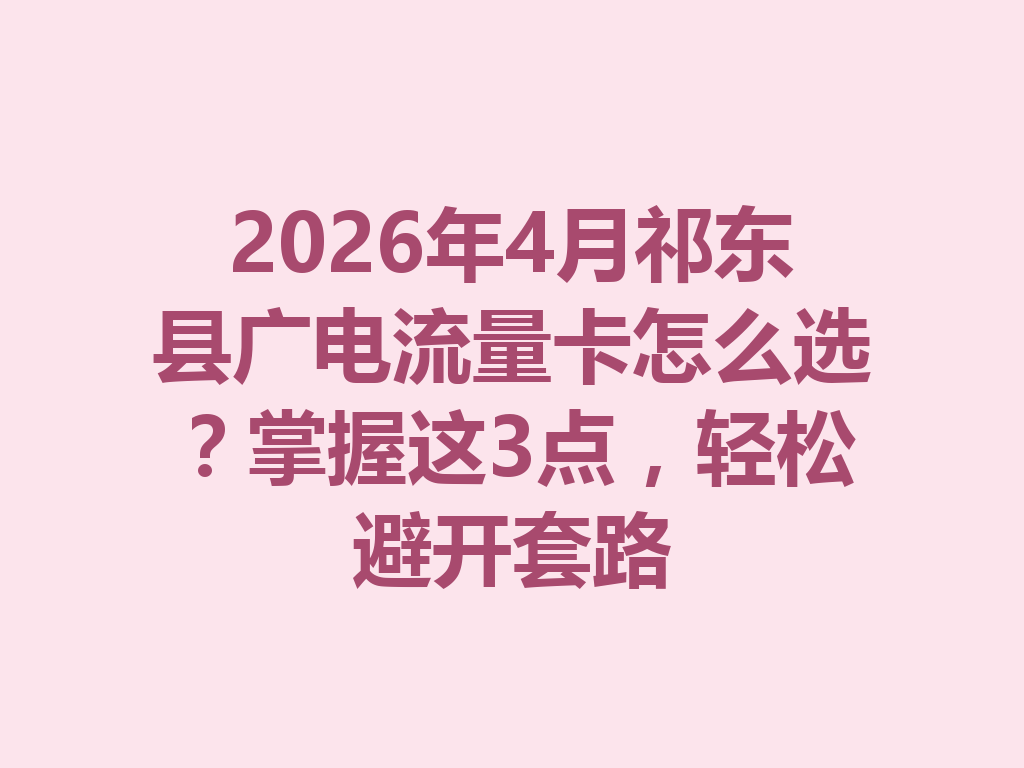 2026年4月祁东县广电流量卡怎么选？掌握这3点，轻松避开套路