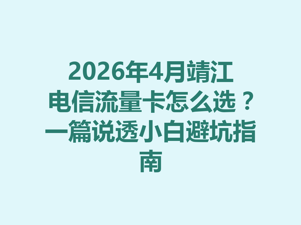 2026年4月靖江电信流量卡怎么选？一篇说透小白避坑指南