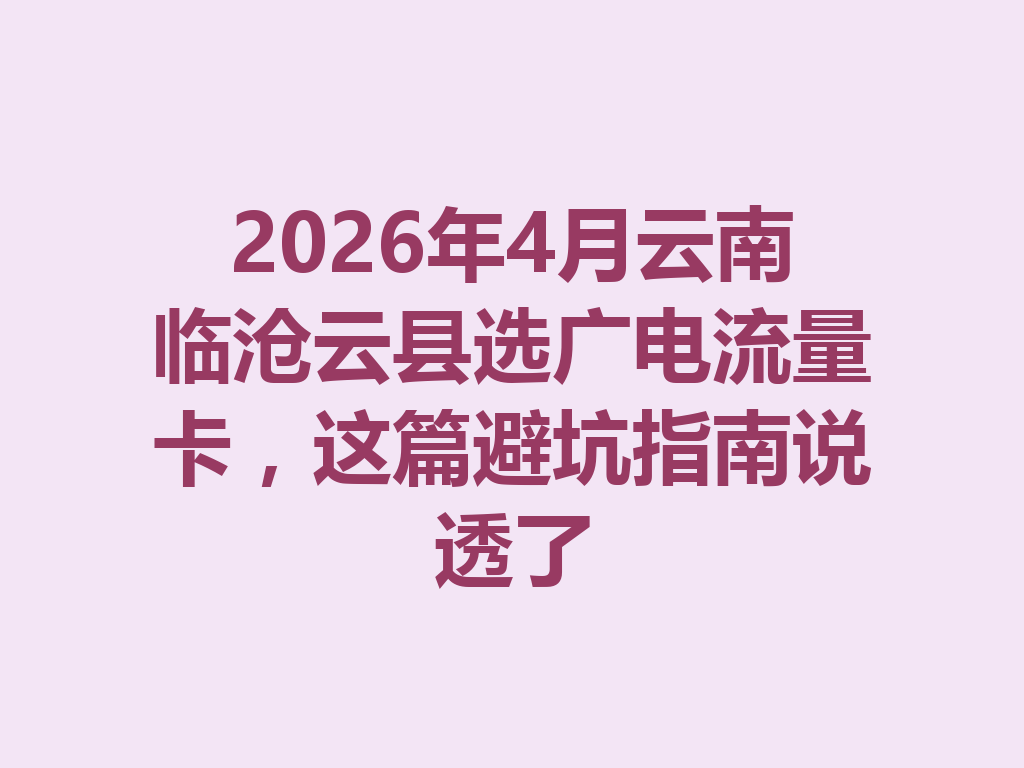2026年4月云南临沧云县选广电流量卡，这篇避坑指南说透了