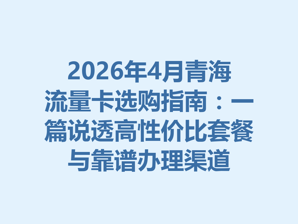 2026年4月青海流量卡选购指南：一篇说透高性价比套餐与靠谱办理渠道