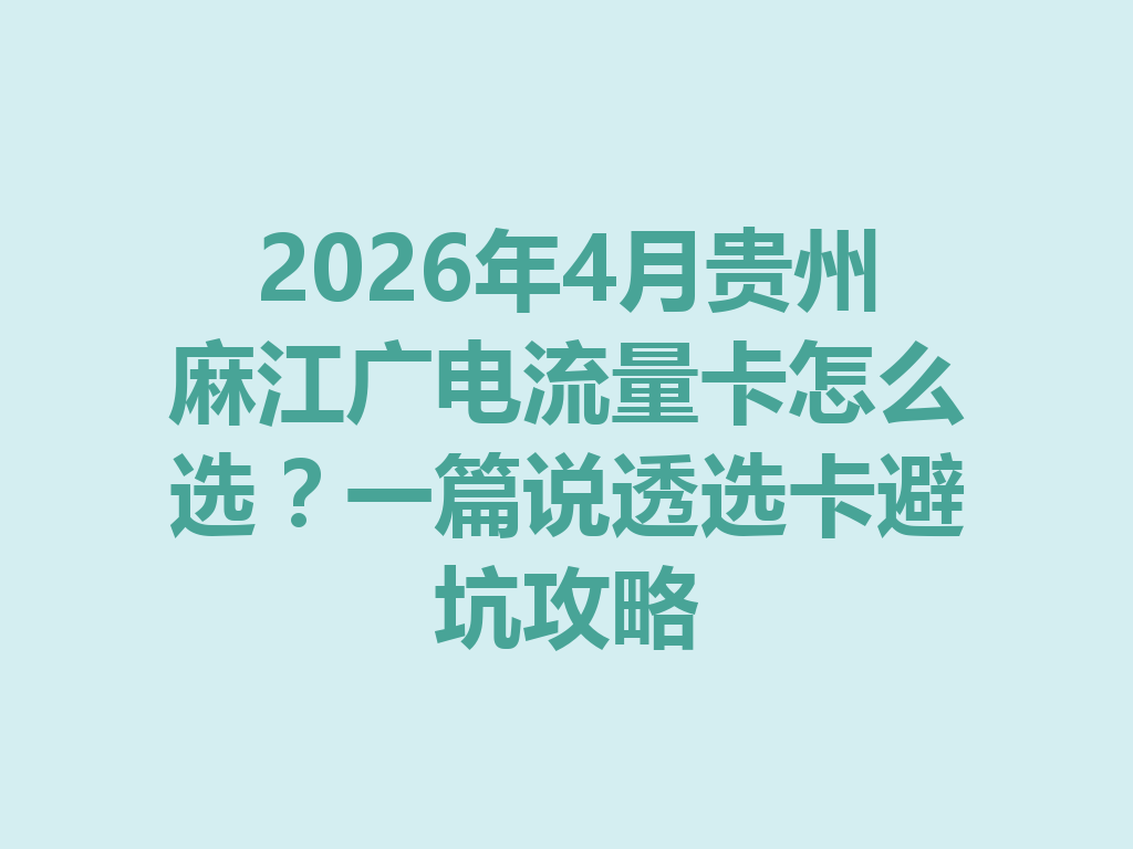 2026年4月贵州麻江广电流量卡怎么选？一篇说透选卡避坑攻略