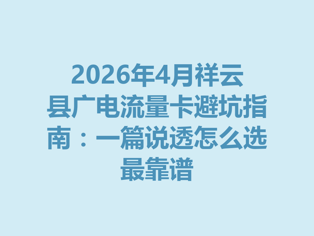 2026年4月祥云县广电流量卡避坑指南：一篇说透怎么选最靠谱