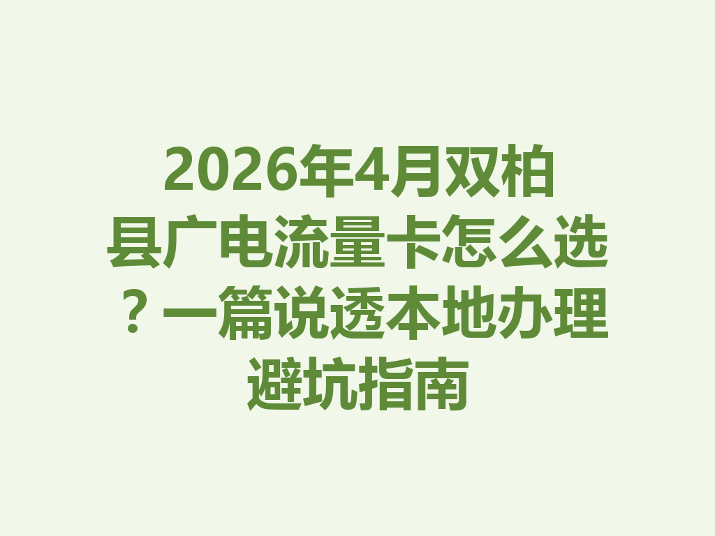2026年4月双柏县广电流量卡怎么选？一篇说透本地办理避坑指南