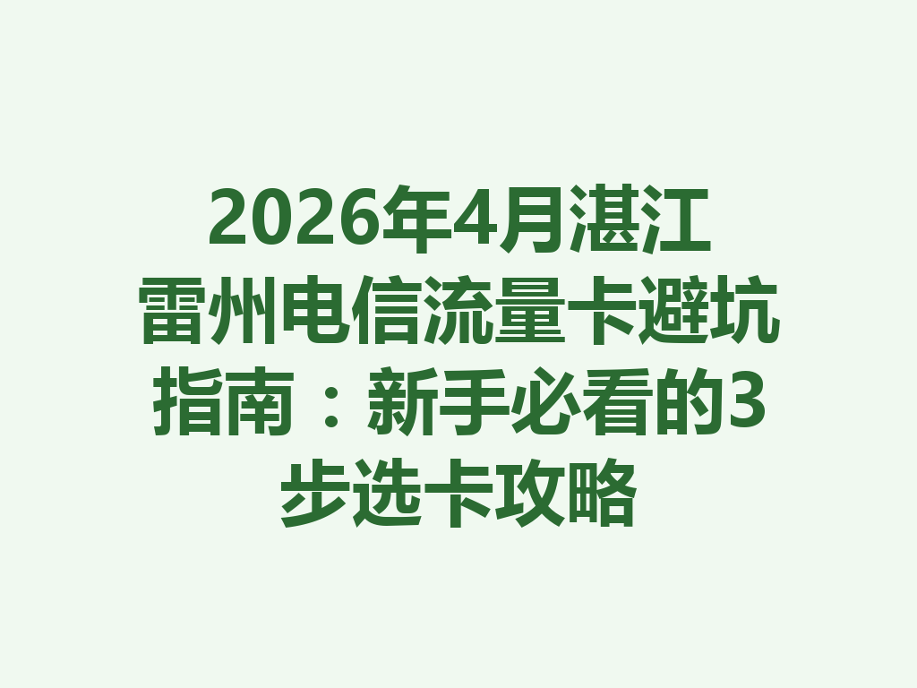 2026年4月湛江雷州电信流量卡避坑指南：新手必看的3步选卡攻略