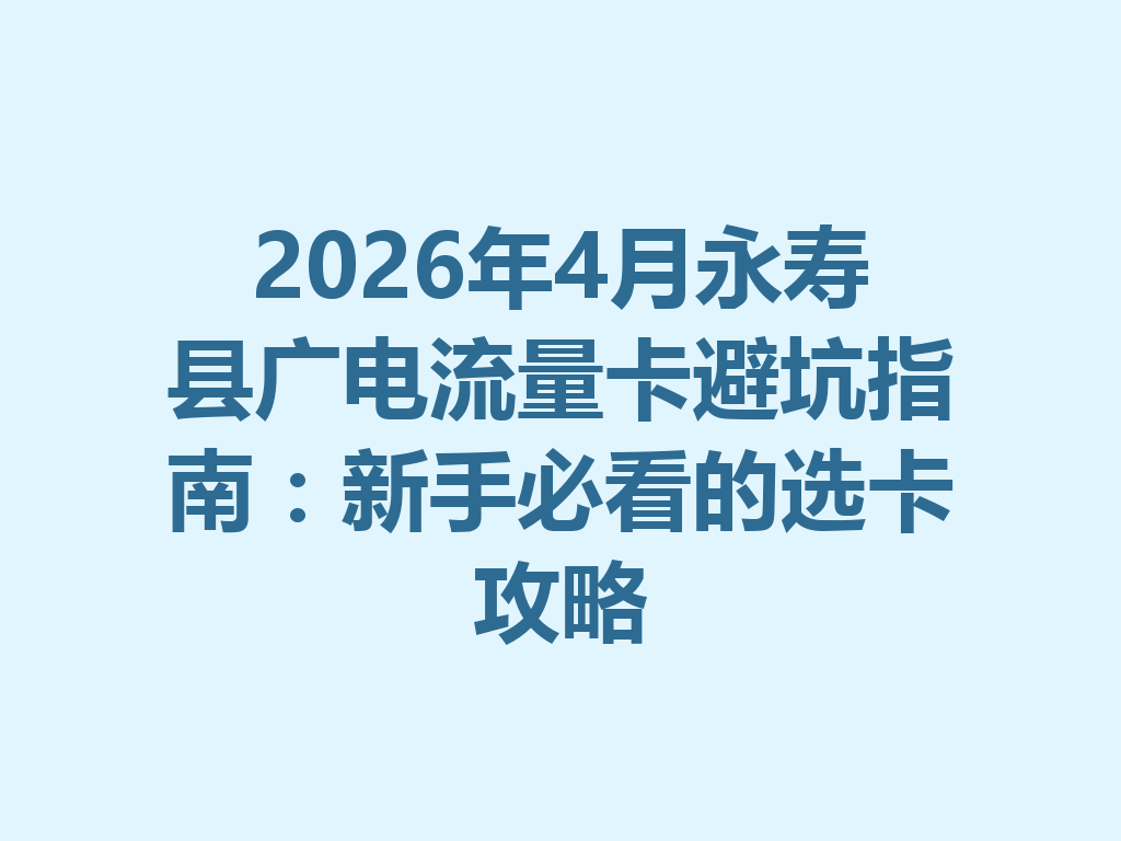 2026年4月永寿县广电流量卡避坑指南：新手必看的选卡攻略