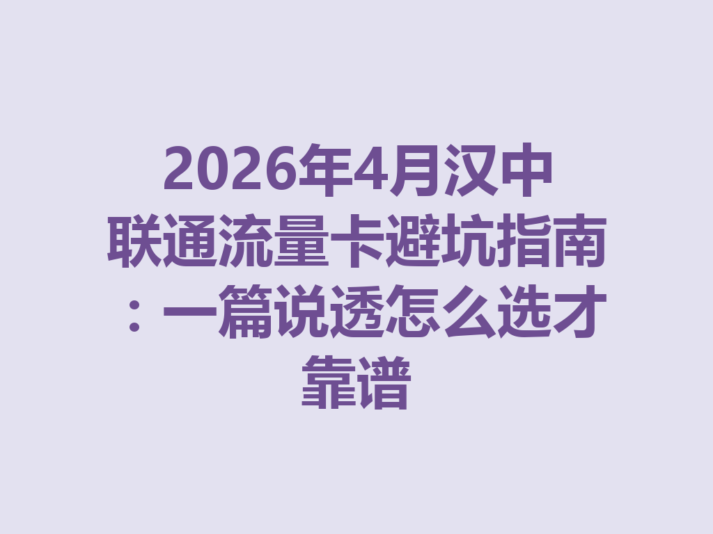 2026年4月汉中联通流量卡避坑指南：一篇说透怎么选才靠谱