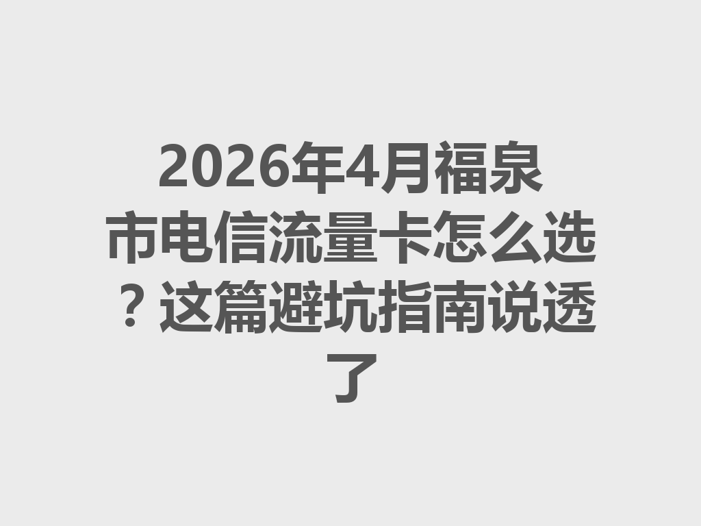 2026年4月福泉市电信流量卡怎么选？这篇避坑指南说透了
