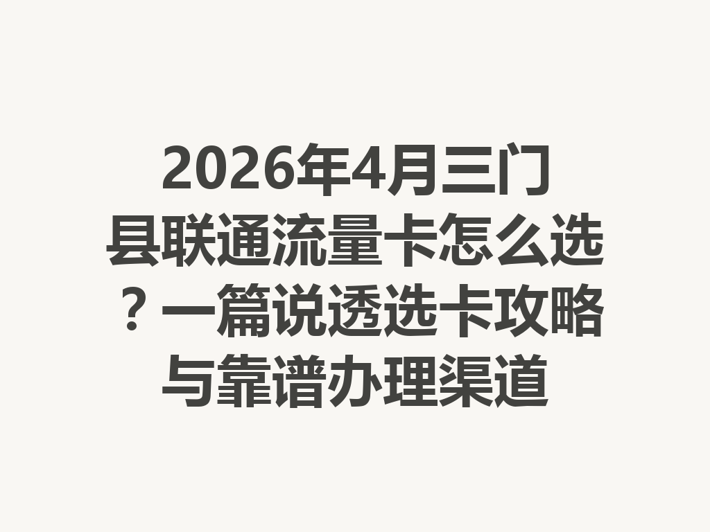 2026年4月三门县联通流量卡怎么选？一篇说透选卡攻略与靠谱办理渠道