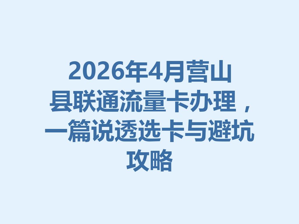 2026年4月营山县联通流量卡办理，一篇说透选卡与避坑攻略