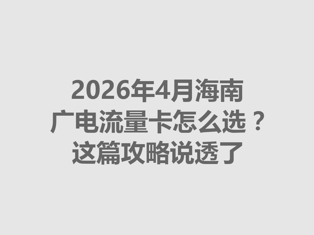 2026年4月海南广电流量卡怎么选？这篇攻略说透了