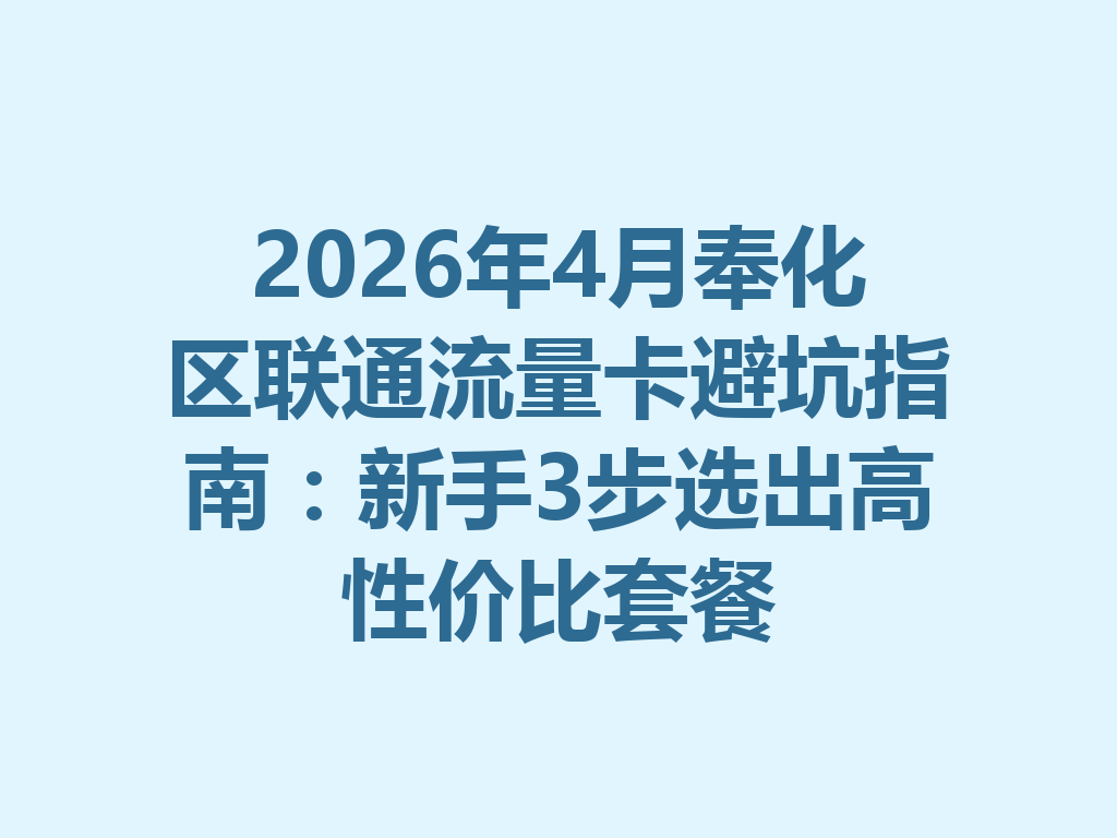 2026年4月奉化区联通流量卡避坑指南：新手3步选出高性价比套餐