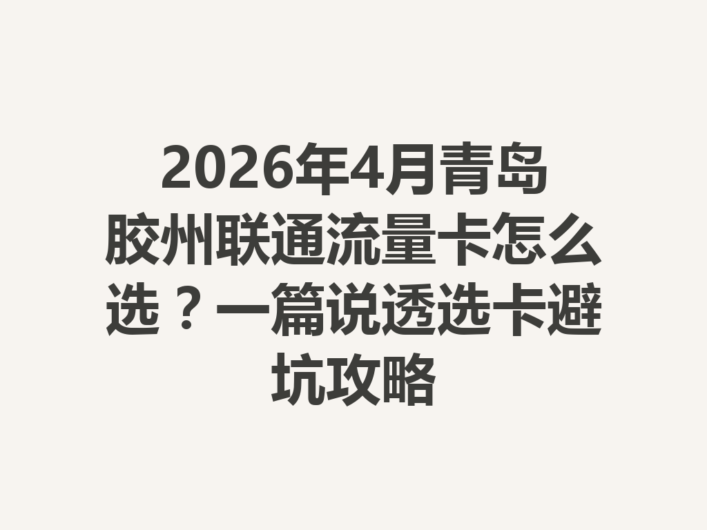 2026年4月青岛胶州联通流量卡怎么选？一篇说透选卡避坑攻略