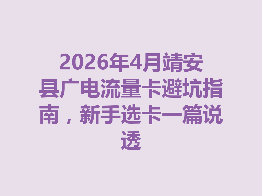2026年4月靖安县广电流量卡避坑指南，新手选卡一篇说透
