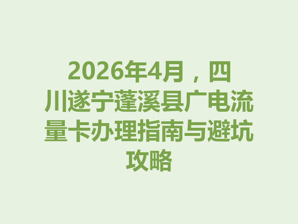 2026年4月，四川遂宁蓬溪县广电流量卡办理指南与避坑攻略