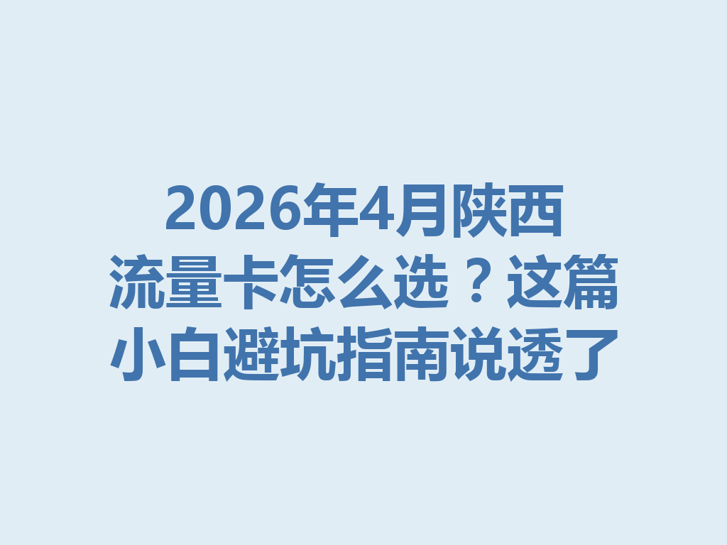 2026年4月陕西流量卡怎么选？这篇小白避坑指南说透了