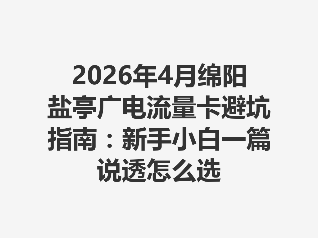 2026年4月绵阳盐亭广电流量卡避坑指南：新手小白一篇说透怎么选